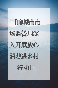 聊城市市场监管局深入开展放心消费进乡村行动
