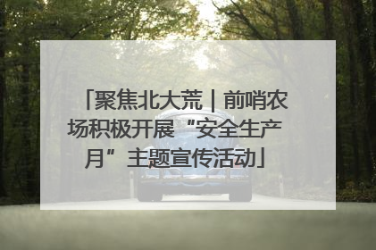 聚焦北大荒｜前哨农场积极开展“安全生产月”主题宣传活动