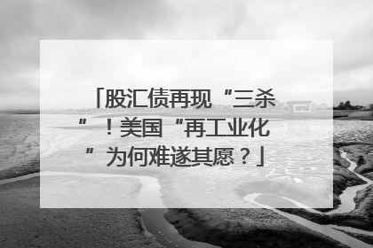 股汇债再现“三杀”！美国“再工业化”为何难遂其愿？