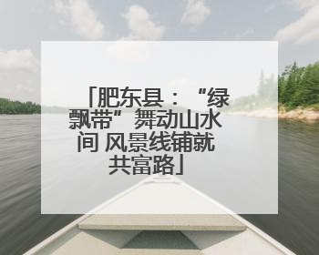肥东县：“绿飘带”舞动山水间 风景线铺就共富路