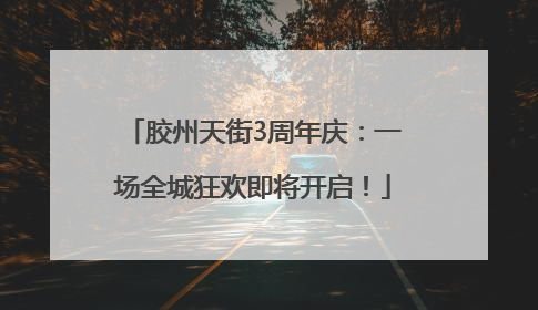 胶州天街3周年庆：一场全城狂欢即将开启！