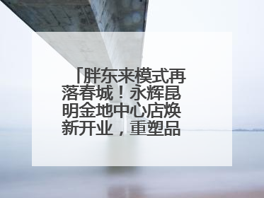 胖东来模式再落春城！永辉昆明金地中心店焕新开业，重塑品质零售新标杆
