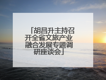 胡昌升主持召开全省文旅产业融合发展专题调研座谈会