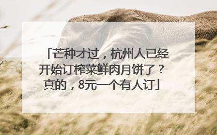 芒种才过，杭州人已经开始订榨菜鲜肉月饼了？真的，8元一个有人订