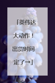 英伟达大动作！出货时间定了→