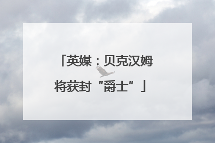 英媒：贝克汉姆将获封“爵士”