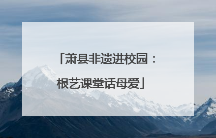 萧县非遗进校园：根艺课堂话母爱