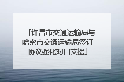 许昌市交通运输局与哈密市交通运输局签订协议强化对口支援