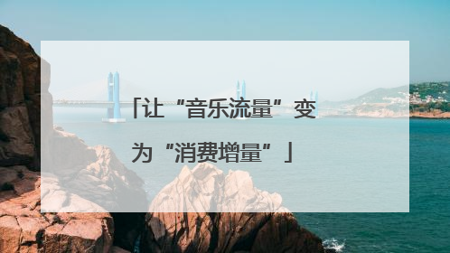 让“音乐流量”变为“消费增量”