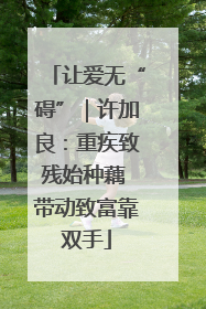 让爱无“碍”｜许加良：重疾致残始种藕 带动致富靠双手