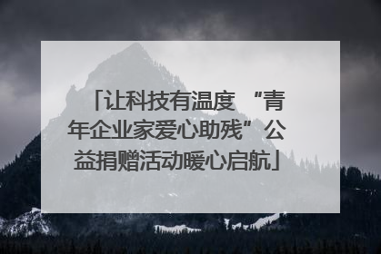 让科技有温度 “青年企业家爱心助残”公益捐赠活动暖心启航