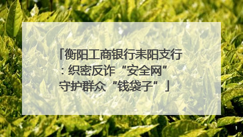 衡阳工商银行耒阳支行：织密反诈“安全网” 守护群众“钱袋子”