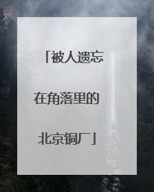 被人遗忘在角落里的北京铜厂
