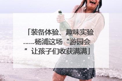 装备体验、趣味实验……杨浦这场“游园会”让孩子们收获满满