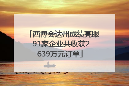 西博会达州成绩亮眼 91家企业共收获2639万元订单