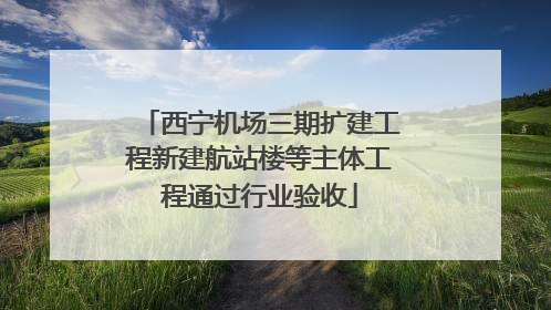 西宁机场三期扩建工程新建航站楼等主体工程通过行业验收