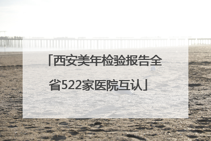 西安美年检验报告全省522家医院互认