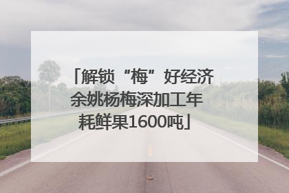 解锁“梅”好经济 余姚杨梅深加工年耗鲜果1600吨