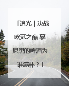 追光｜决战欧冠之巅 慕尼黑的啤酒为谁满杯？