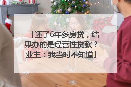 还了6年多房贷，结果办的是经营性贷款？业主：我当时不知道