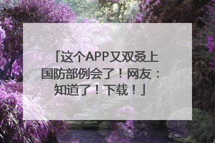 这个APP又双叒上国防部例会了！网友：知道了！下载！