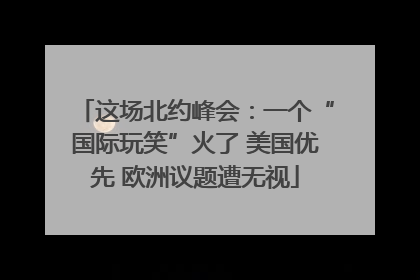 这场北约峰会：一个“国际玩笑”火了 美国优先 欧洲议题遭无视