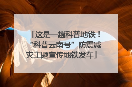 这是一趟科普地铁！“科普云南号”防震减灾主题宣传地铁发车