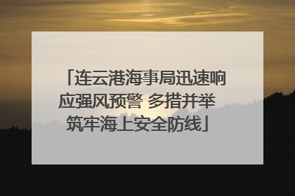 连云港海事局迅速响应强风预警 多措并举筑牢海上安全防线