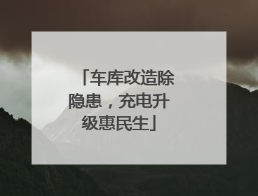 车库改造除隐患，充电升级惠民生