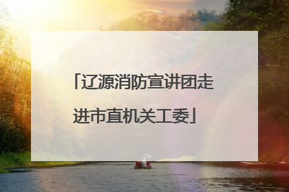 辽源消防宣讲团走进市直机关工委