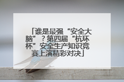 谁是最强“安全大脑”？第四届“杭环杯”安全生产知识竞赛上演精彩对决