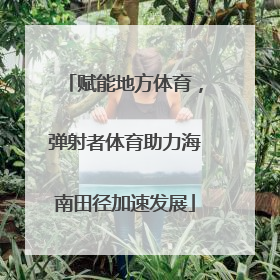 赋能地方体育，弹射者体育助力海南田径加速发展