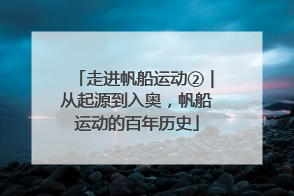 走进帆船运动②｜从起源到入奥，帆船运动的百年历史