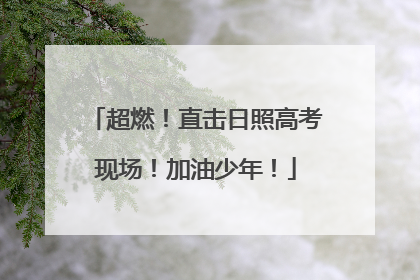 超燃！直击日照高考现场！加油少年！