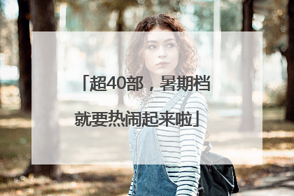 超40部，暑期档就要热闹起来啦