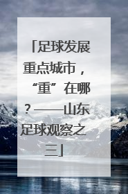 足球发展重点城市，“重”在哪？——山东足球观察之三