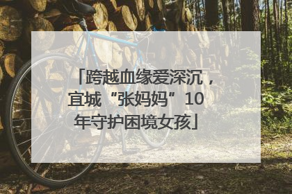 跨越血缘爱深沉，宜城“张妈妈”10年守护困境女孩