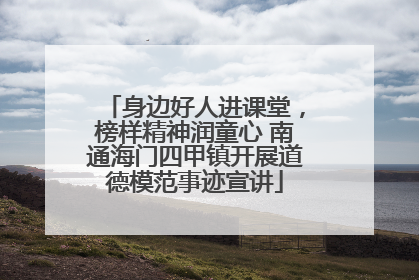 身边好人进课堂，榜样精神润童心 南通海门四甲镇开展道德模范事迹宣讲