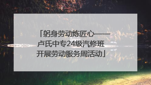 躬身劳动炼匠心——卢氏中专24级汽修班开展劳动服务周活动