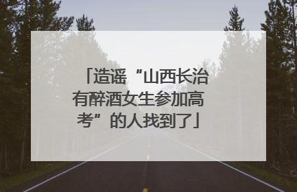造谣“山西长治有醉酒女生参加高考”的人找到了
