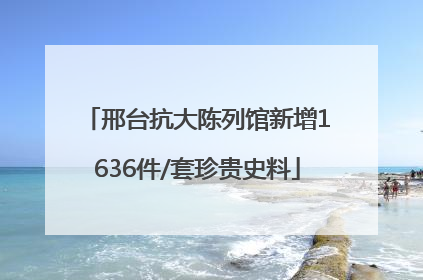 邢台抗大陈列馆新增1636件/套珍贵史料