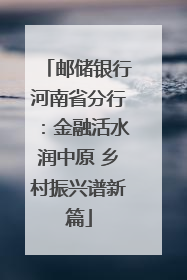 邮储银行河南省分行：金融活水润中原 乡村振兴谱新篇