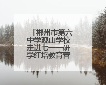郴州市第六中学观山学校走进七一一研学红培教育营地研学活动