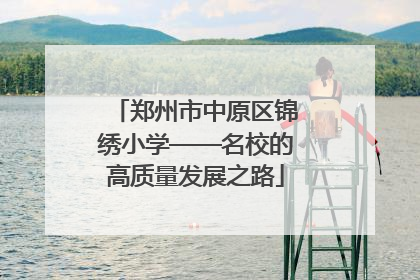 郑州市中原区锦绣小学——名校的高质量发展之路