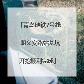 青岛地铁7号线二期文安路站基坑开挖顺利完成