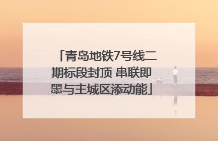 青岛地铁7号线二期标段封顶 串联即墨与主城区添动能