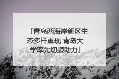 青岛西海岸新区生态多样重现 青岛大学率先切题助力