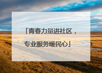青春力量进社区，专业服务暖民心