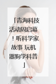 青海科技活动周启幕！听科学家故事 玩机器狗学科普