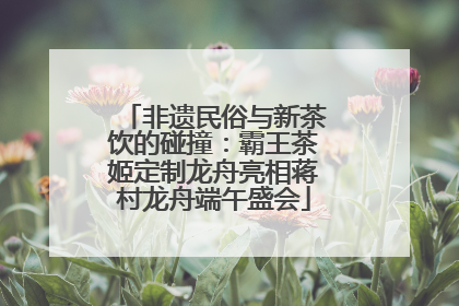 非遗民俗与新茶饮的碰撞：霸王茶姬定制龙舟亮相蒋村龙舟端午盛会